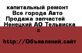 капитальный ремонт - Все города Авто » Продажа запчастей   . Ненецкий АО,Тельвиска с.